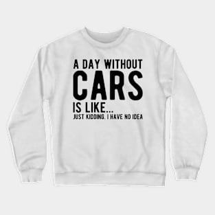 Car - A day without  cars Is like... just kidding.  I  have  no  Idea Crewneck Sweatshirt